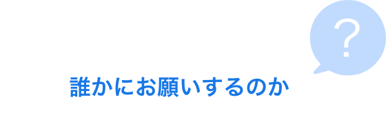 誰かにお願いするのか